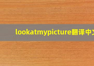 lookatmypicture翻译中文