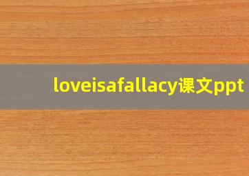 loveisafallacy课文ppt