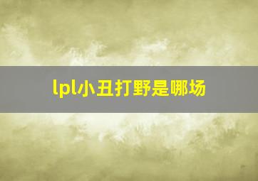 lpl小丑打野是哪场