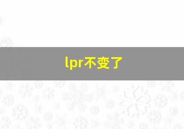 lpr不变了