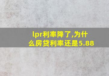 lpr利率降了,为什么房贷利率还是5.88