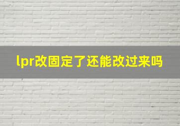 lpr改固定了还能改过来吗