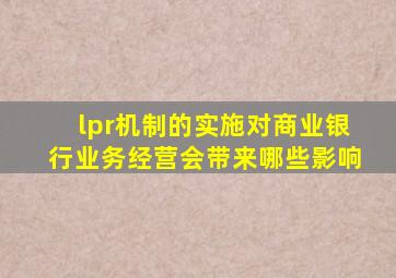 lpr机制的实施对商业银行业务经营会带来哪些影响