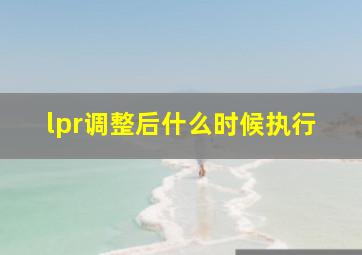 lpr调整后什么时候执行