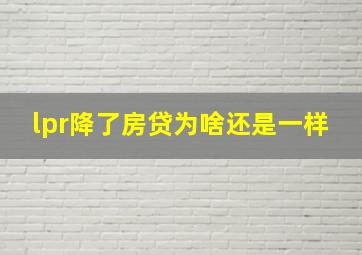 lpr降了房贷为啥还是一样