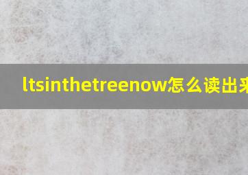 ltsinthetreenow怎么读出来啊