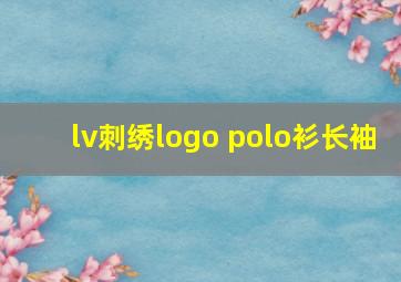 lv刺绣logo polo衫长袖