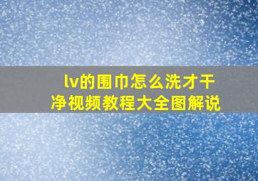 lv的围巾怎么洗才干净视频教程大全图解说