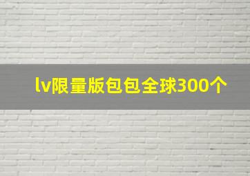 lv限量版包包全球300个