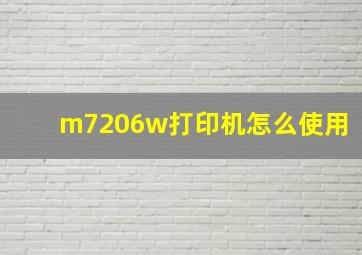 m7206w打印机怎么使用