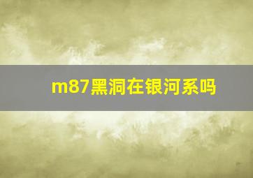 m87黑洞在银河系吗