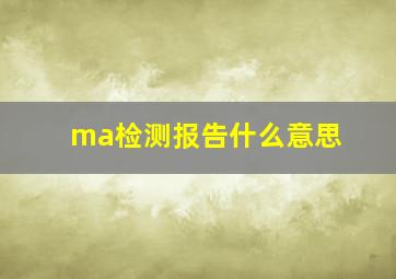 ma检测报告什么意思