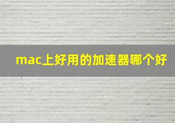 mac上好用的加速器哪个好