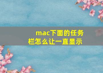 mac下面的任务栏怎么让一直显示