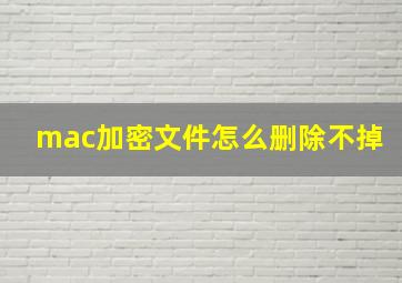 mac加密文件怎么删除不掉