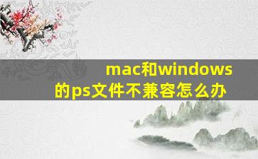 mac和windows的ps文件不兼容怎么办