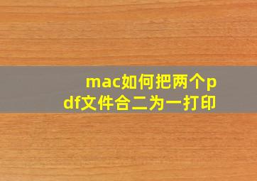 mac如何把两个pdf文件合二为一打印