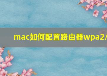 mac如何配置路由器wpa2/3