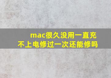 mac很久没用一直充不上电修过一次还能修吗