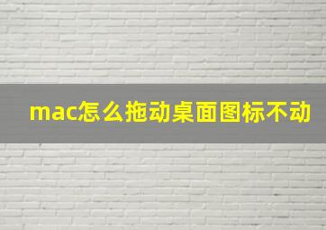 mac怎么拖动桌面图标不动