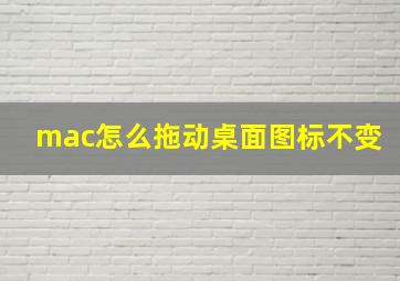 mac怎么拖动桌面图标不变