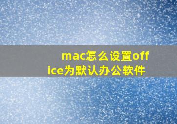 mac怎么设置office为默认办公软件