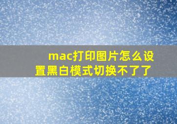 mac打印图片怎么设置黑白模式切换不了了