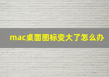 mac桌面图标变大了怎么办