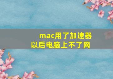 mac用了加速器以后电脑上不了网