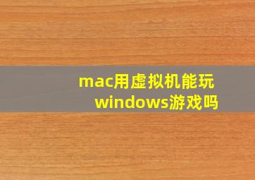 mac用虚拟机能玩windows游戏吗