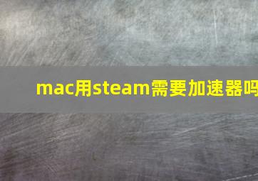 mac用steam需要加速器吗