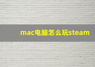 mac电脑怎么玩steam