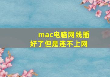 mac电脑网线插好了但是连不上网