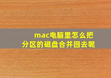 mac电脑里怎么把分区的磁盘合并回去呢