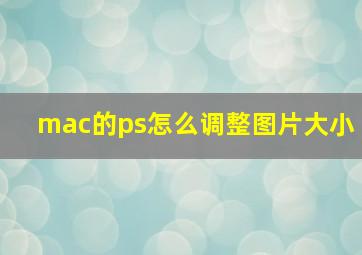 mac的ps怎么调整图片大小