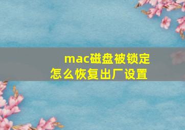 mac磁盘被锁定怎么恢复出厂设置