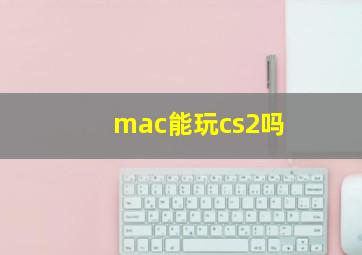 mac能玩cs2吗