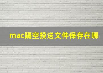 mac隔空投送文件保存在哪