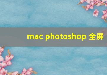 mac photoshop 全屏