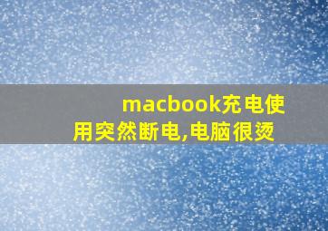 macbook充电使用突然断电,电脑很烫