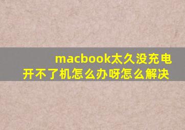 macbook太久没充电开不了机怎么办呀怎么解决