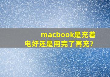 macbook是充着电好还是用完了再充?