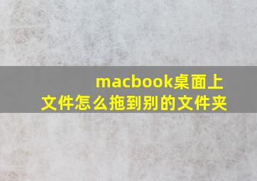 macbook桌面上文件怎么拖到别的文件夹