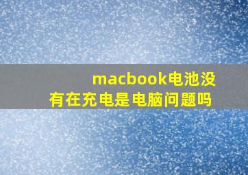 macbook电池没有在充电是电脑问题吗