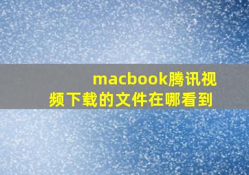 macbook腾讯视频下载的文件在哪看到