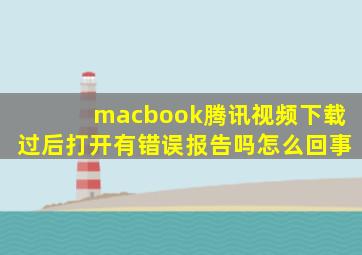 macbook腾讯视频下载过后打开有错误报告吗怎么回事