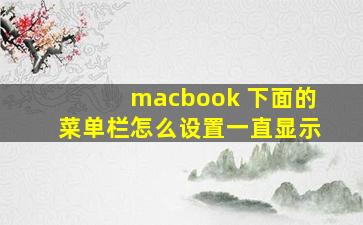 macbook 下面的菜单栏怎么设置一直显示