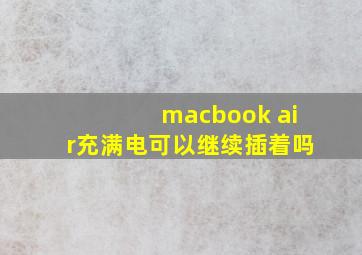 macbook air充满电可以继续插着吗