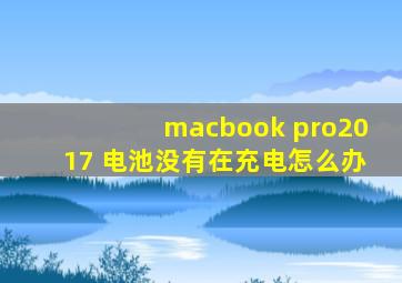 macbook pro2017 电池没有在充电怎么办