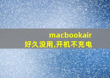 macbookair好久没用,开机不充电